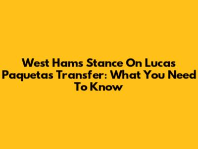 West Ham's Stance On Lucas Paqueta's Transfer: What You Need To Know