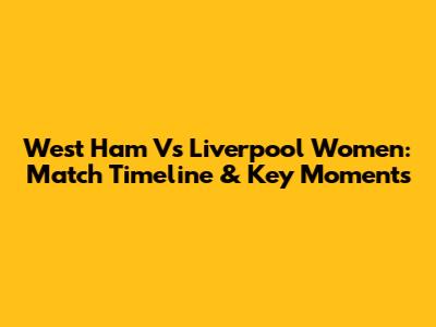West Ham Vs Liverpool Women: Match Timeline & Key Moments