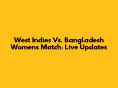 West Indies Vs. Bangladesh Women's Match: Live Updates