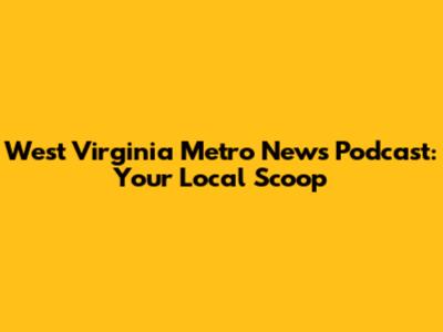 West Virginia Metro News Podcast: Your Local Scoop