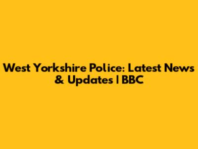 West Yorkshire Police: Latest News & Updates | BBC
