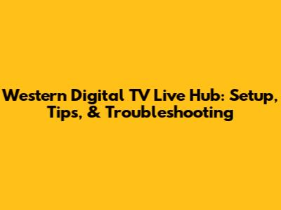 Western Digital TV Live Hub: Setup, Tips, & Troubleshooting