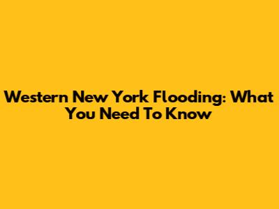 Western New York Flooding: What You Need To Know