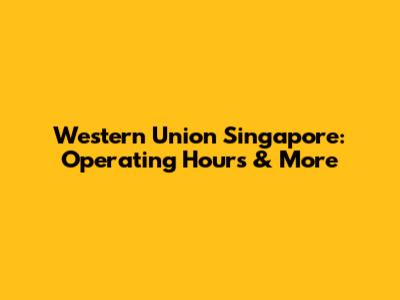 Western Union Singapore: Operating Hours & More