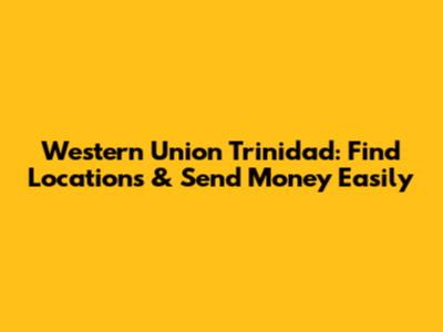 Western Union Trinidad: Find Locations & Send Money Easily