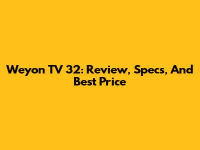 Weyon TV 32: Review, Specs, And Best Price