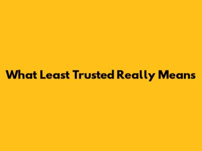What 'Least Trusted' Really Means