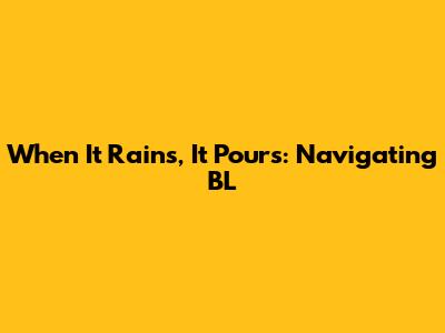 When It Rains, It Pours: Navigating BL