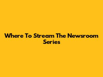 Where To Stream 'The Newsroom' Series