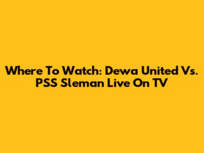 Where To Watch: Dewa United Vs. PSS Sleman Live On TV