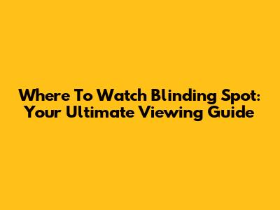 Where To Watch 'Blinding Spot': Your Ultimate Viewing Guide