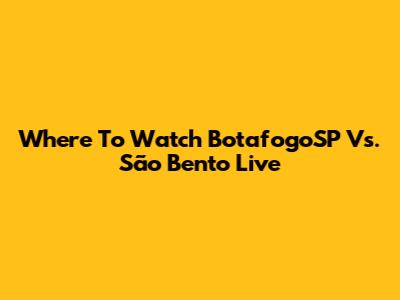 Where To Watch BotafogoSP Vs. São Bento Live