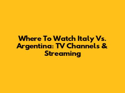Where To Watch Italy Vs. Argentina: TV Channels & Streaming