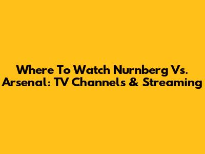 Where To Watch Nurnberg Vs. Arsenal: TV Channels & Streaming