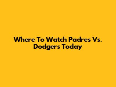 Where To Watch Padres Vs. Dodgers Today