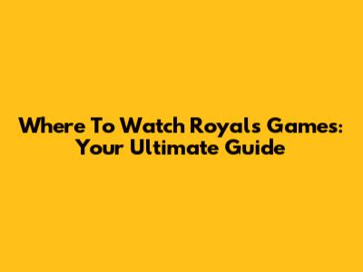 Where To Watch Royals Games: Your Ultimate Guide