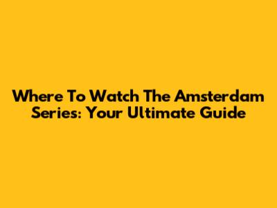 Where To Watch The Amsterdam Series: Your Ultimate Guide