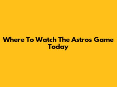 Where To Watch The Astros Game Today