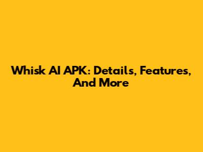 Whisk AI APK: Details, Features, And More
