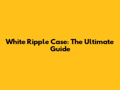 White Ripple Case: The Ultimate Guide