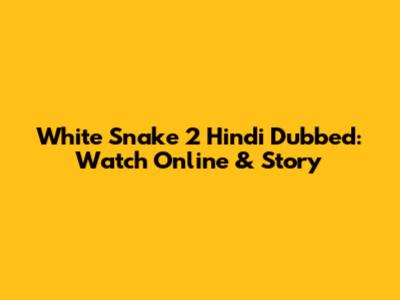 White Snake 2 Hindi Dubbed: Watch Online & Story