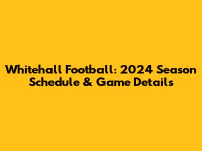 Whitehall Football: 2024 Season Schedule & Game Details