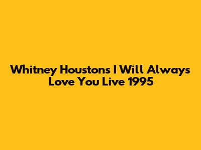 Whitney Houston's "I Will Always Love You" Live 1995