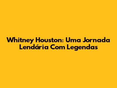 Whitney Houston: Uma Jornada Lendária Com Legendas