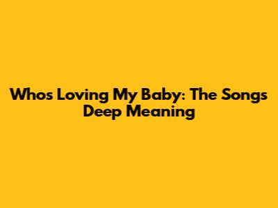 Who's Loving My Baby: The Song's Deep Meaning