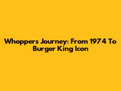 Whopper's Journey: From 1974 To Burger King Icon