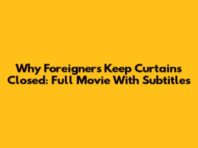 Why Foreigners Keep Curtains Closed: Full Movie With Subtitles