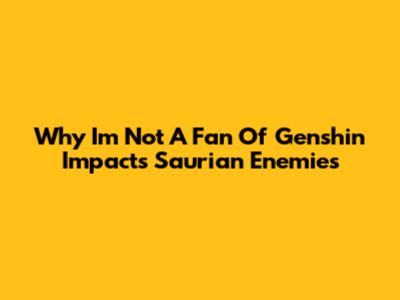 Why I'm Not A Fan Of Genshin Impact's Saurian Enemies