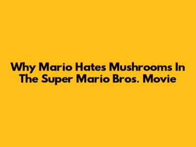 Why Mario Hates Mushrooms In The Super Mario Bros. Movie