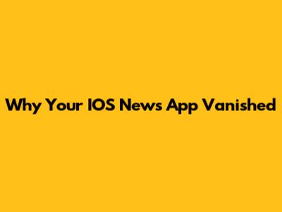 Why Your IOS News App Vanished