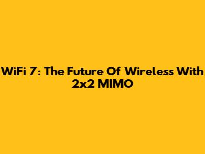 WiFi 7: The Future Of Wireless With 2x2 MIMO