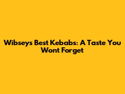 Wibsey's Best Kebabs: A Taste You Won't Forget
