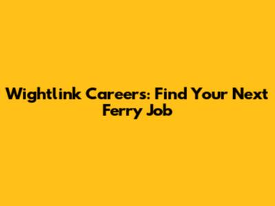 Wightlink Careers: Find Your Next Ferry Job