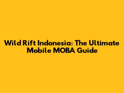 Wild Rift Indonesia: The Ultimate Mobile MOBA Guide