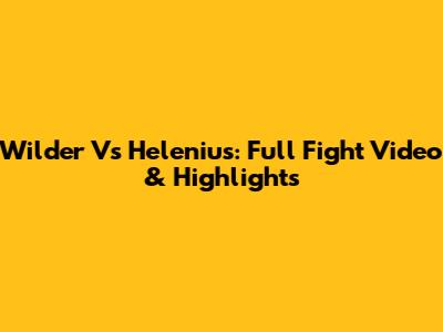 Wilder Vs Helenius: Full Fight Video & Highlights