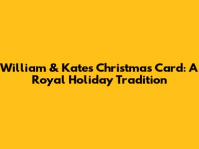 William & Kate's Christmas Card: A Royal Holiday Tradition