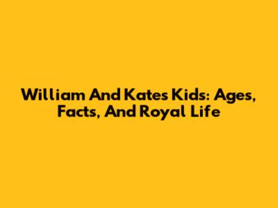 William And Kate's Kids: Ages, Facts, And Royal Life