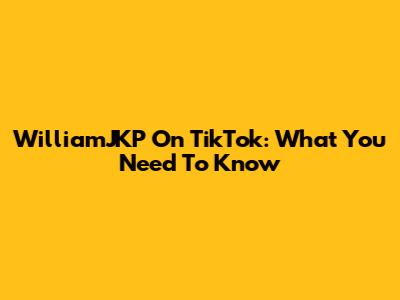 WilliamJKP On TikTok: What You Need To Know