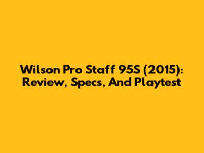 Wilson Pro Staff 95S (2015): Review, Specs, And Playtest