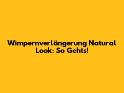 Wimpernverlängerung Natural Look: So Geht's!