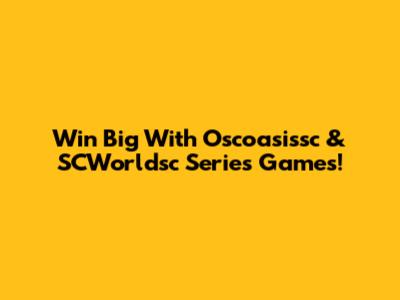 Win Big With Oscoasissc & SCWorldsc Series Games!