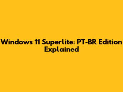 Windows 11 Superlite: PT-BR Edition Explained