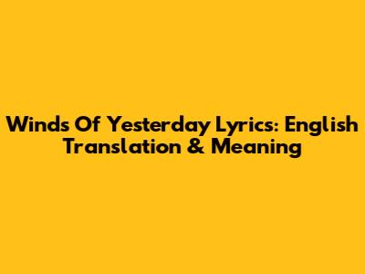 Winds Of Yesterday Lyrics: English Translation & Meaning