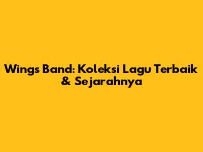 Wings Band: Koleksi Lagu Terbaik & Sejarahnya
