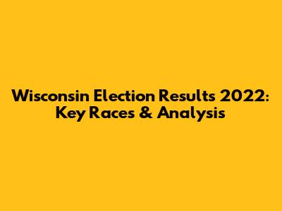Wisconsin Election Results 2022: Key Races & Analysis