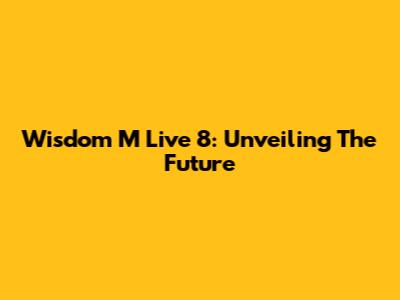 Wisdom M Live 8: Unveiling The Future